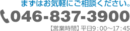 まずはお気軽にご相談ください。046-837-3900 【営業時間】平日9：00～17：45