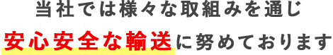 当社では様々な取組みを通じ安心安全な輸送に努めております